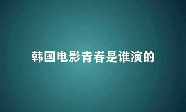 韩国电影青春是谁演的