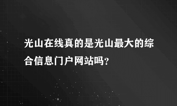 光山在线真的是光山最大的综合信息门户网站吗？