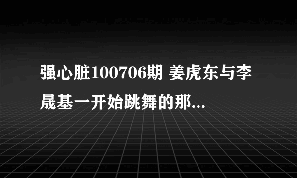 强心脏100706期 姜虎东与李晟基一开始跳舞的那段音乐是什么歌吗~