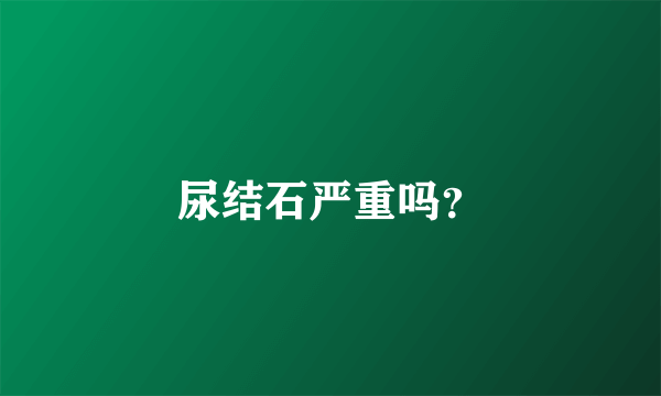 尿结石严重吗？