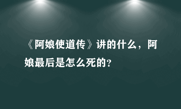 《阿娘使道传》讲的什么，阿娘最后是怎么死的？