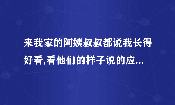 来我家的阿姨叔叔都说我长得好看,看他们的样子说的应该不是客套话，但同龄人却老是说我丑