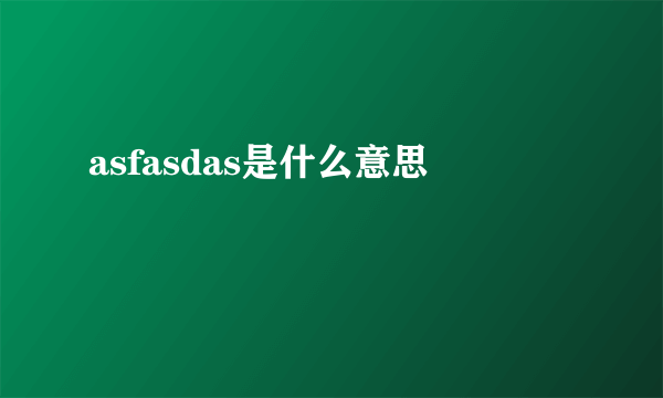 asfasdas是什么意思