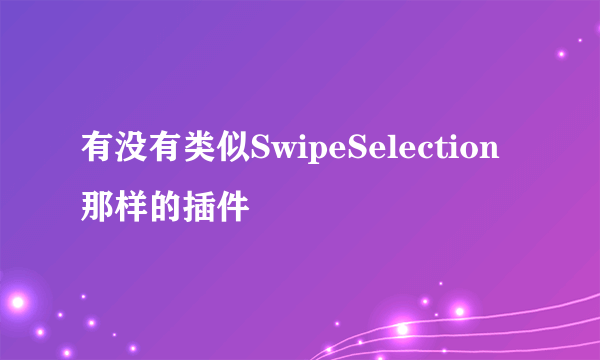 有没有类似SwipeSelection那样的插件