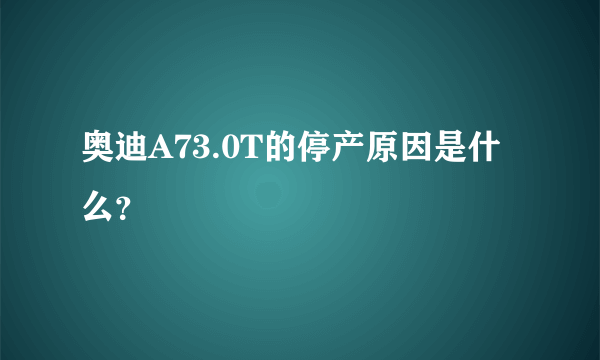 奥迪A73.0T的停产原因是什么？