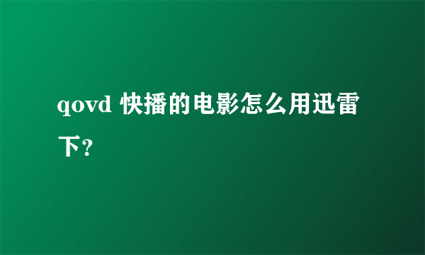 qovd 快播的电影怎么用迅雷下？