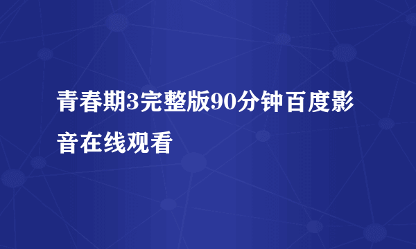 青春期3完整版90分钟百度影音在线观看