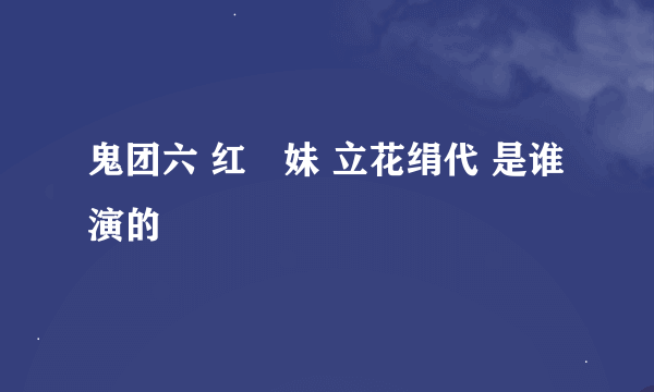 鬼团六 红姉妹 立花绢代 是谁演的