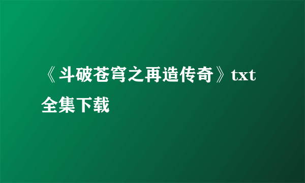 《斗破苍穹之再造传奇》txt全集下载