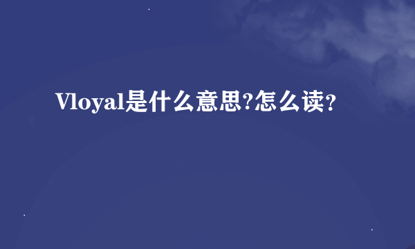 Vloyal是什么意思?怎么读？