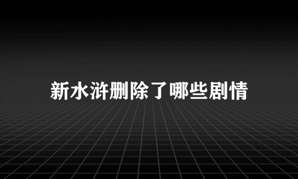 新水浒删除了哪些剧情