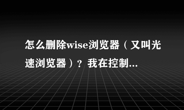 怎么删除wise浏览器（又叫光速浏览器）？我在控制面板上和强力卸载软件上都找不到，无法卸载。 头疼啊！！