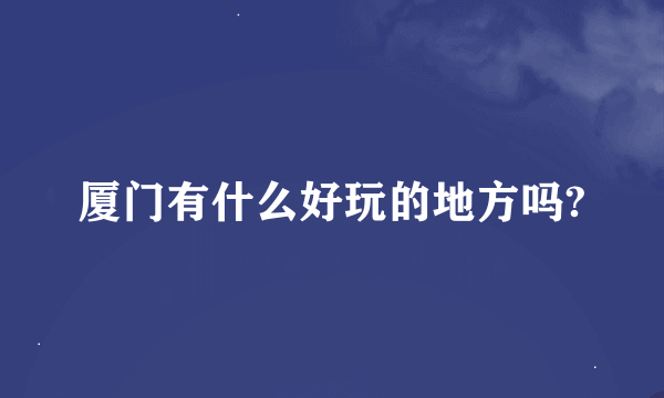 厦门有什么好玩的地方吗?