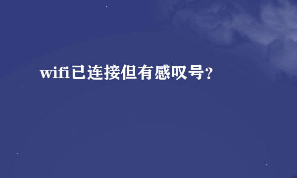 wifi已连接但有感叹号？