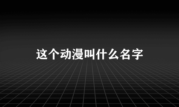 这个动漫叫什么名字