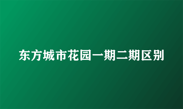 东方城市花园一期二期区别