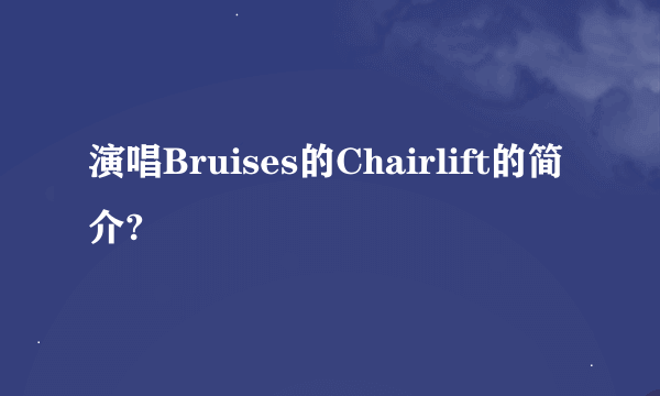 演唱Bruises的Chairlift的简介?