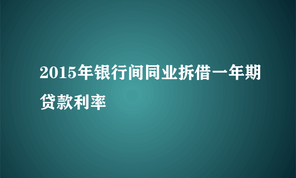 2015年银行间同业拆借一年期贷款利率