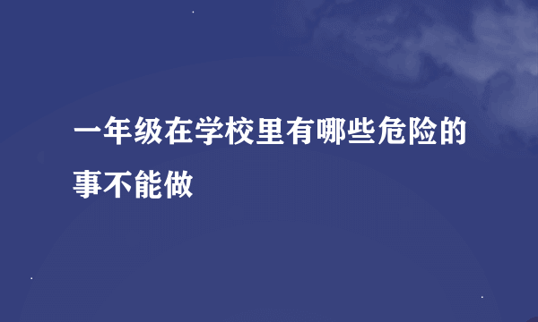 一年级在学校里有哪些危险的事不能做