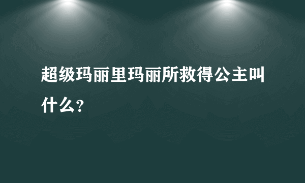 超级玛丽里玛丽所救得公主叫什么？