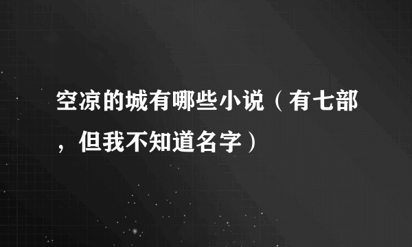 空凉的城有哪些小说（有七部，但我不知道名字）