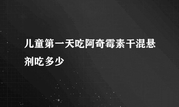 儿童第一天吃阿奇霉素干混悬剂吃多少