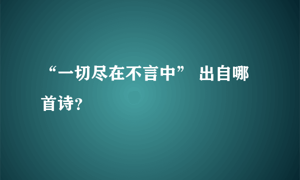 “一切尽在不言中” 出自哪首诗？