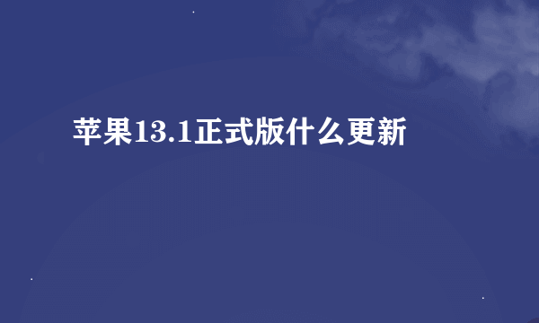 苹果13.1正式版什么更新