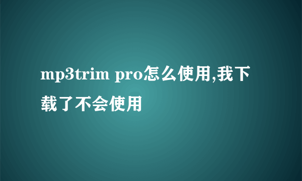 mp3trim pro怎么使用,我下载了不会使用