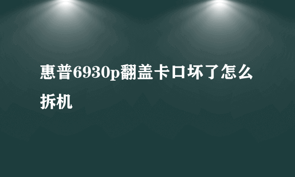 惠普6930p翻盖卡口坏了怎么拆机