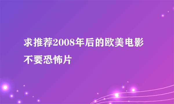 求推荐2008年后的欧美电影 不要恐怖片