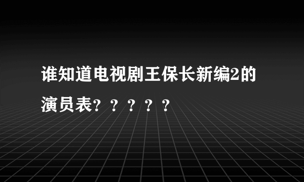 谁知道电视剧王保长新编2的演员表？？？？？