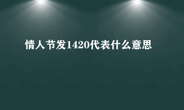 情人节发1420代表什么意思