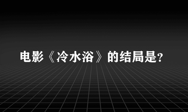 电影《冷水浴》的结局是？