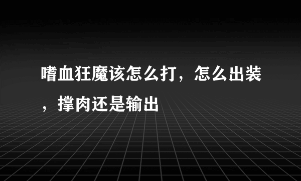 嗜血狂魔该怎么打，怎么出装，撑肉还是输出