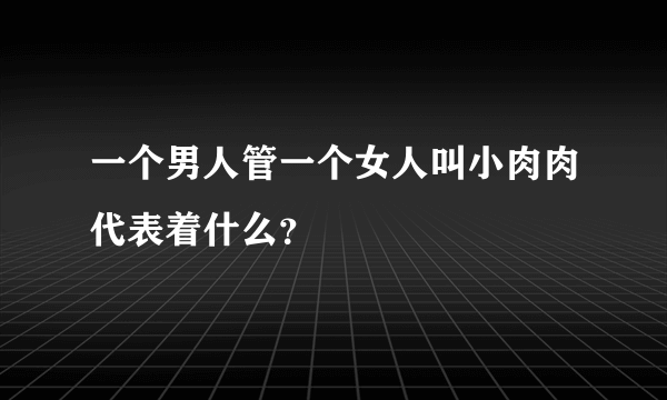 一个男人管一个女人叫小肉肉代表着什么？