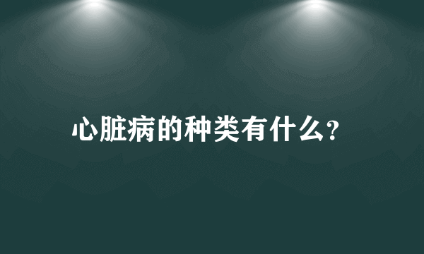 心脏病的种类有什么？