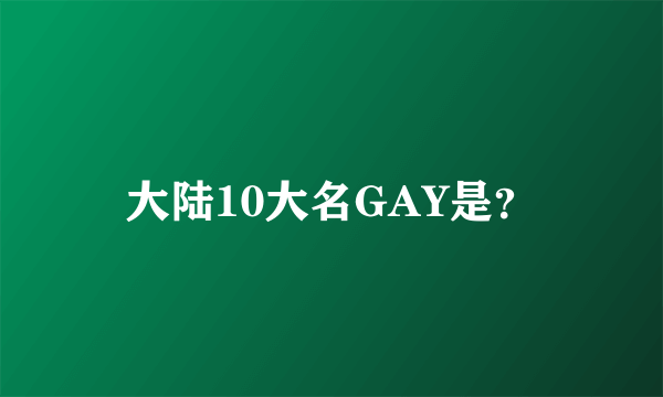 大陆10大名GAY是？