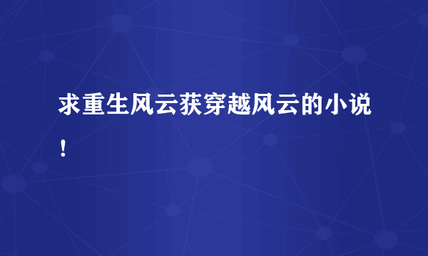 求重生风云获穿越风云的小说！