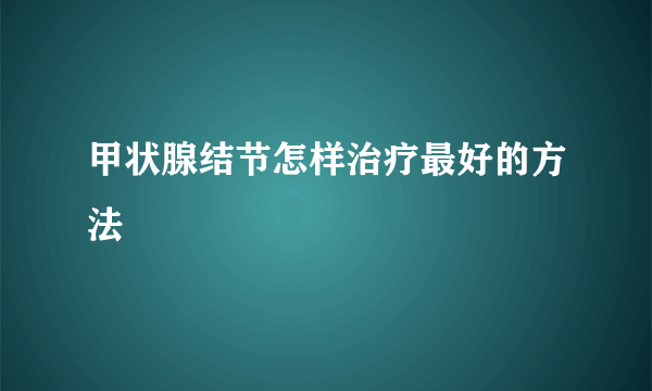 甲状腺结节怎样治疗最好的方法