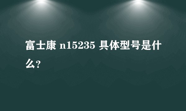 富士康 n15235 具体型号是什么？