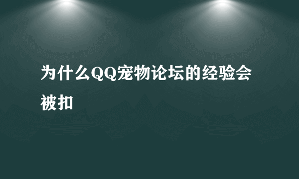 为什么QQ宠物论坛的经验会被扣