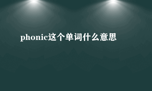 phonic这个单词什么意思