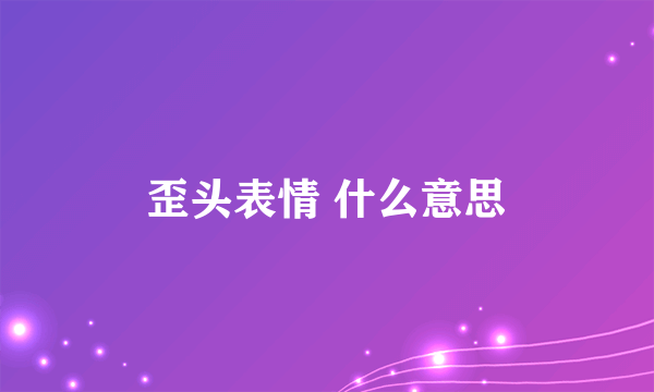 歪头表情 什么意思