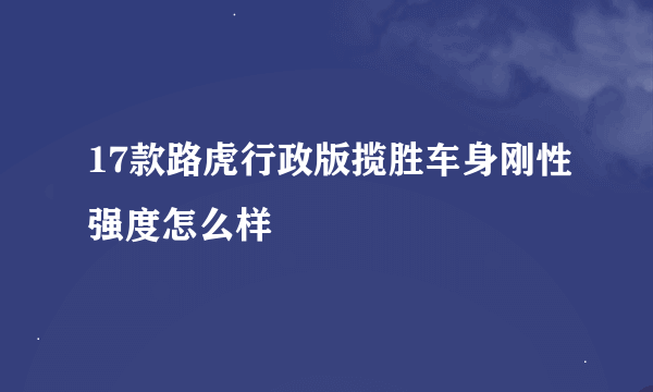 17款路虎行政版揽胜车身刚性强度怎么样