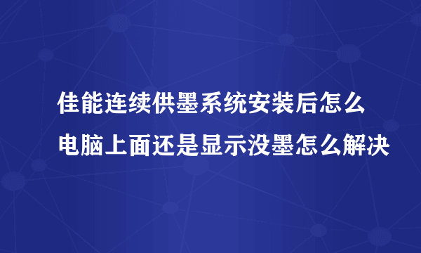 佳能连续供墨系统安装后怎么电脑上面还是显示没墨怎么解决