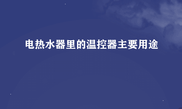 电热水器里的温控器主要用途