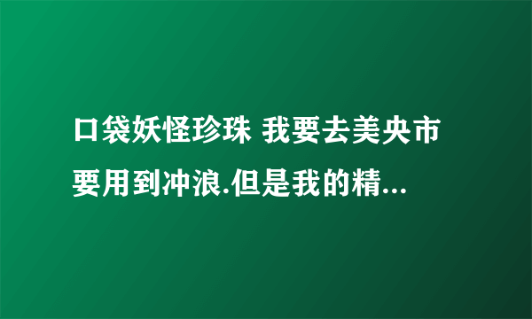 口袋妖怪珍珠 我要去美央市 要用到冲浪.但是我的精灵用不到.怎么办?