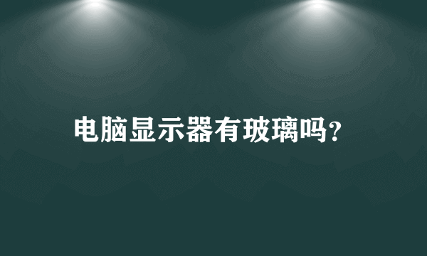 电脑显示器有玻璃吗？