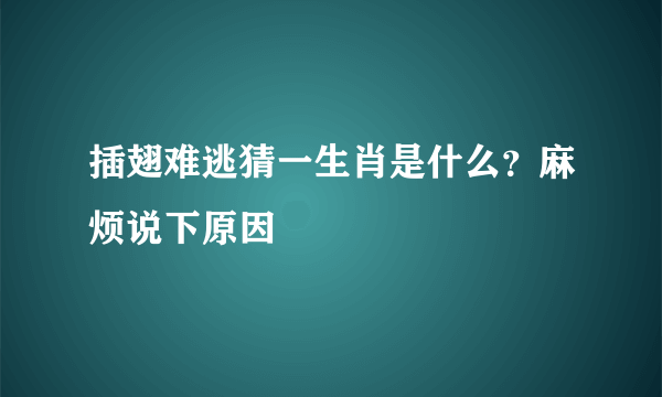 插翅难逃猜一生肖是什么？麻烦说下原因